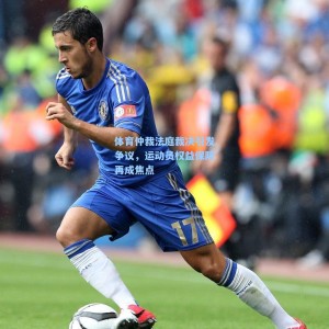 竞技宝直播：体育仲裁法庭裁决引发争议，运动员权益保障再成焦点