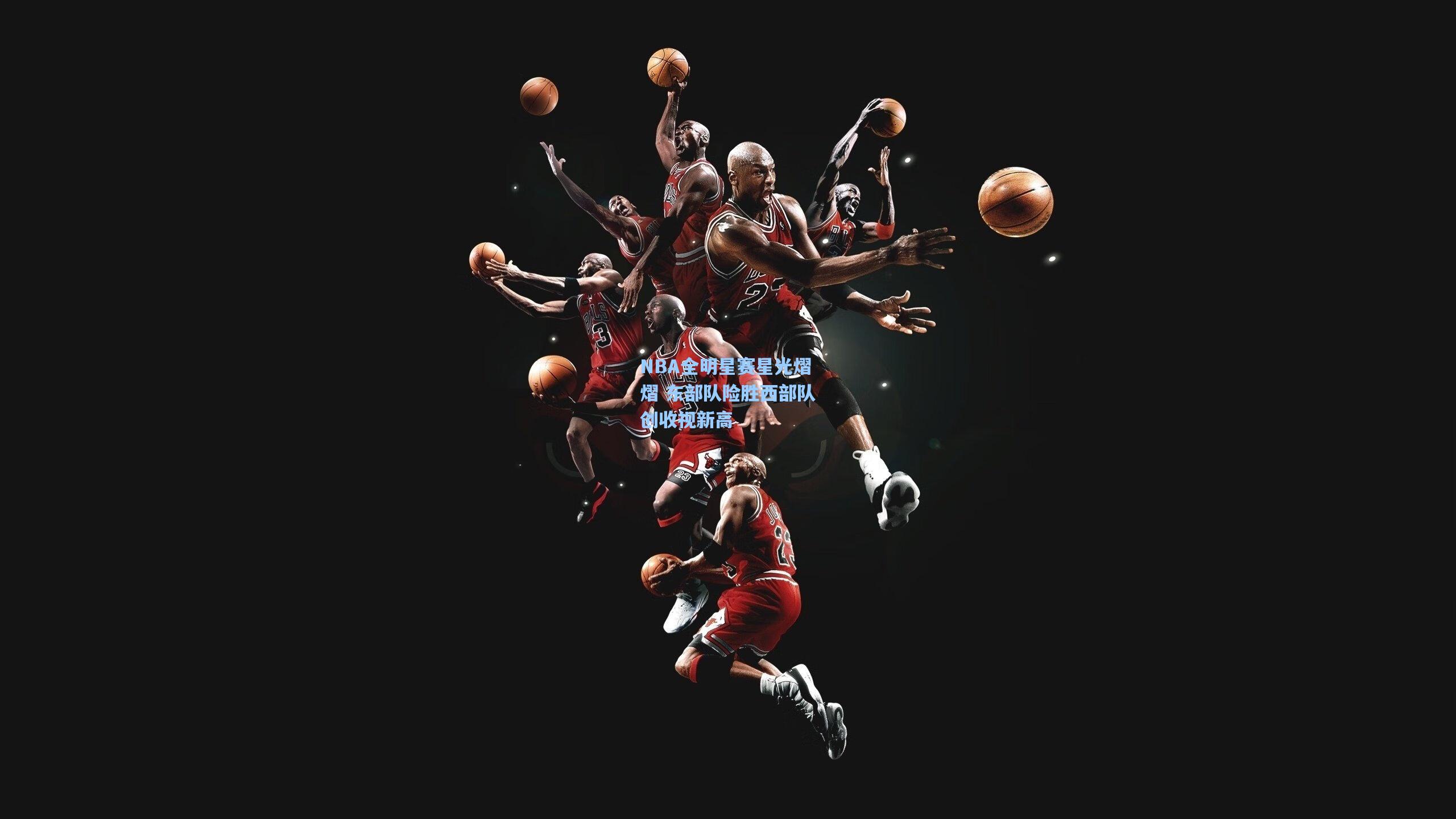 NBA全明星赛星光熠熠 东部队险胜西部队创收视新高