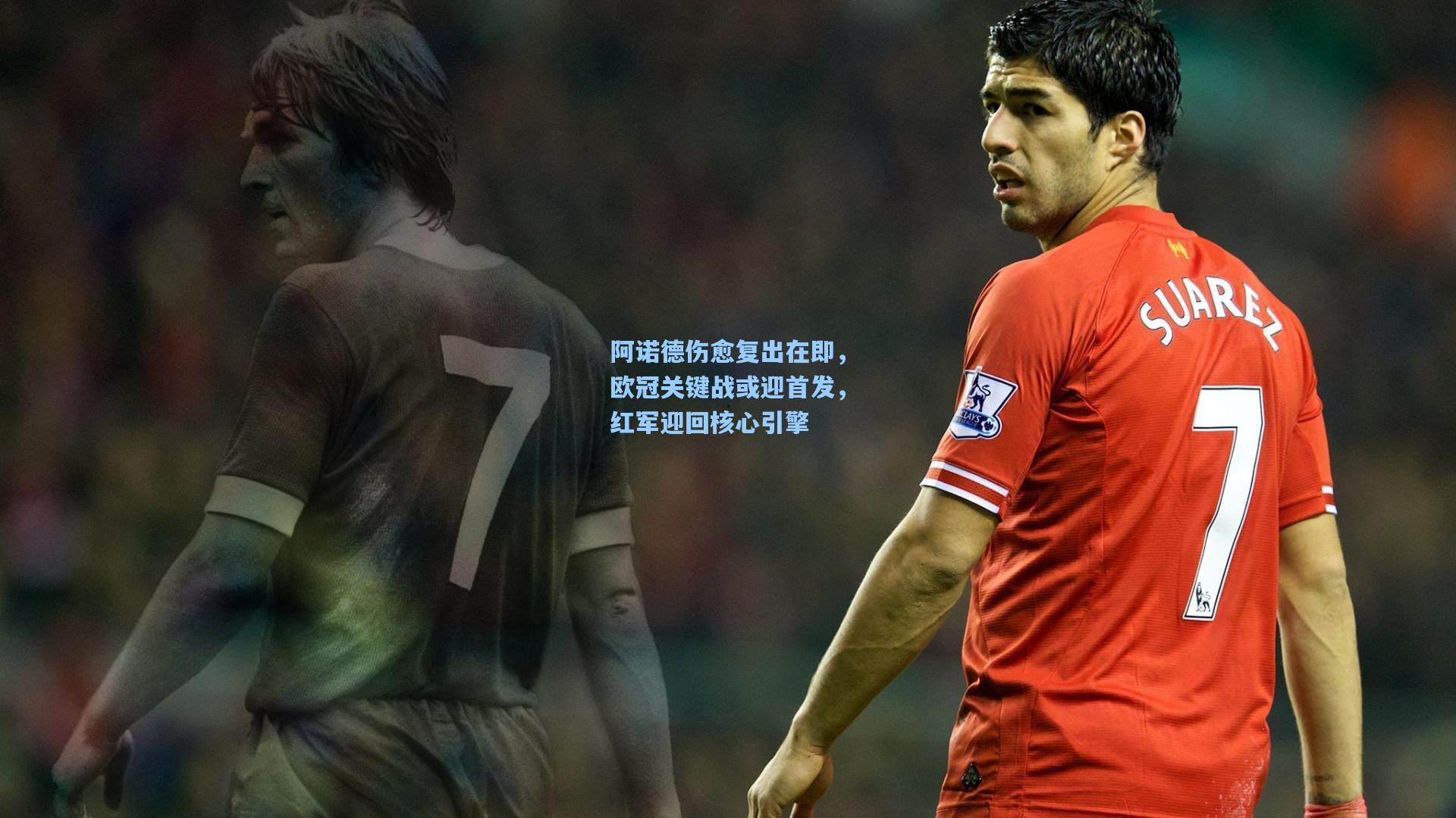 阿诺德伤愈复出在即，欧冠关键战或迎首发，红军迎回核心引擎