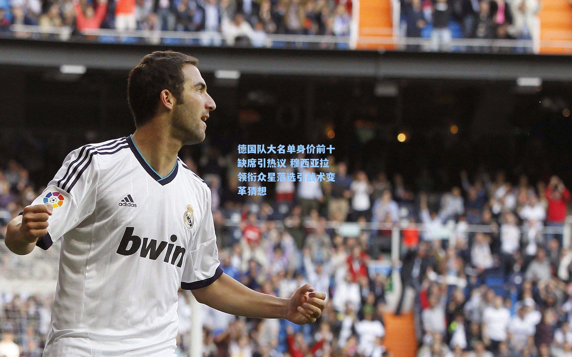 德国队大名单身价前十缺席引热议 穆西亚拉领衔众星落选引战术变革猜想