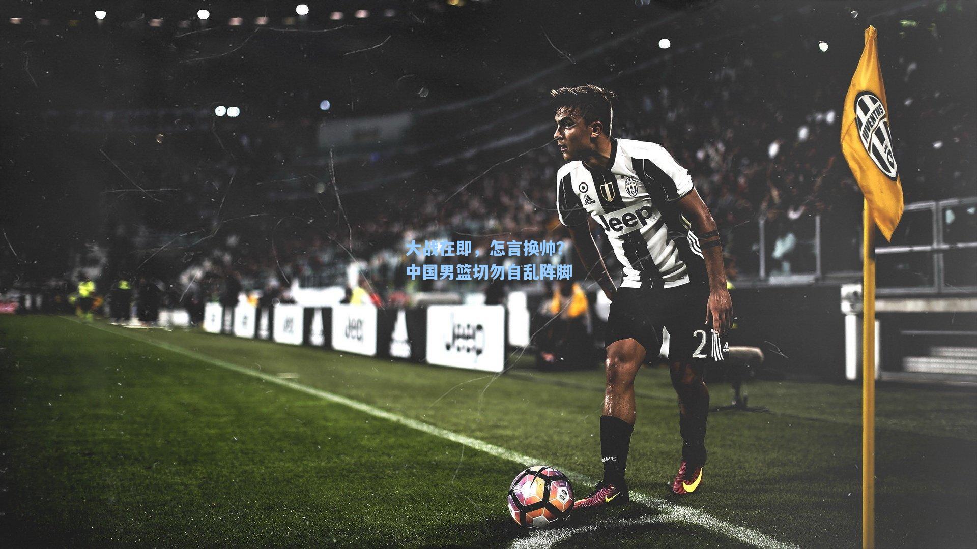 大战在即，怎言换帅？中国男篮切勿自乱阵脚