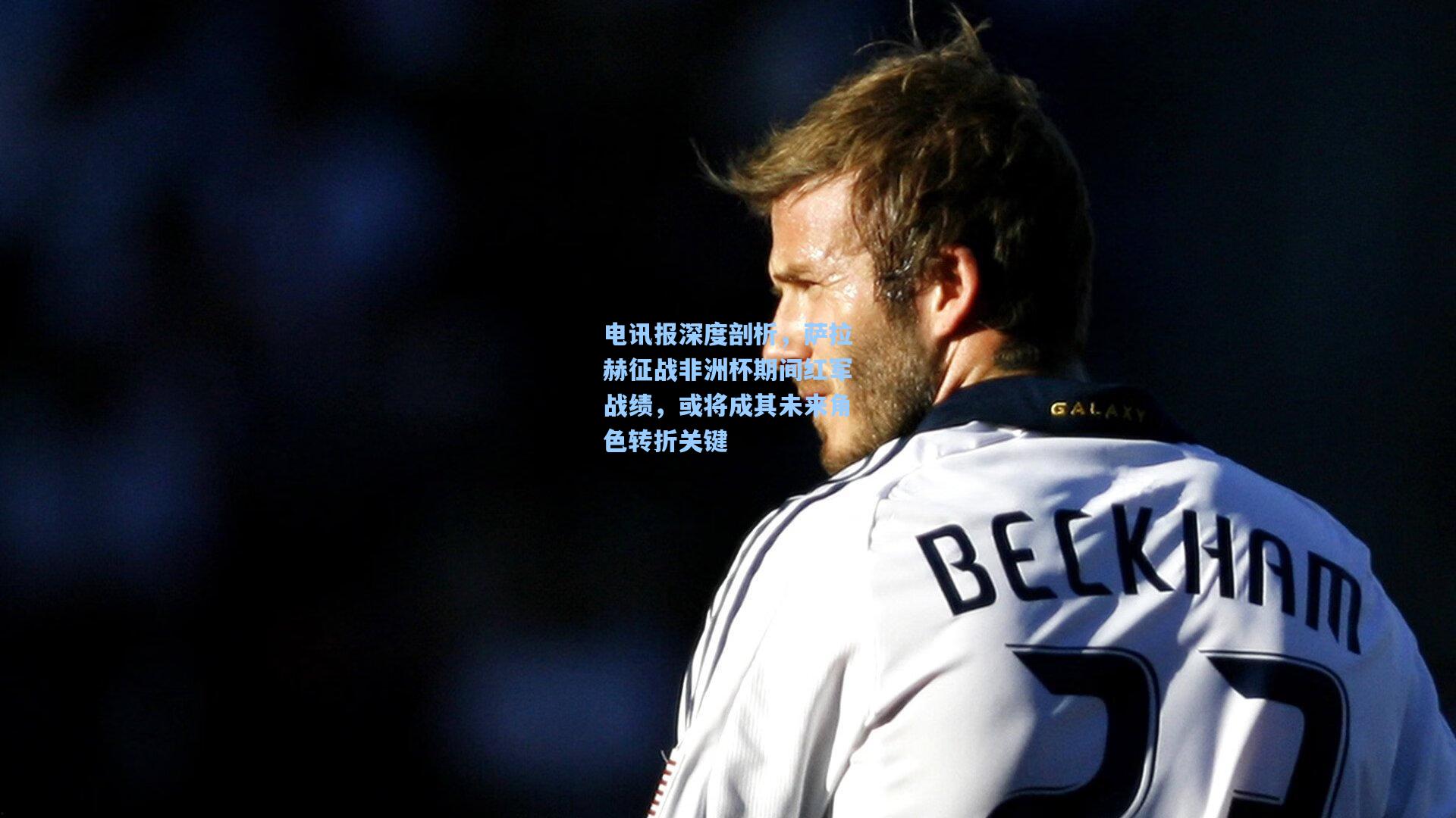 电讯报深度剖析，萨拉赫征战非洲杯期间红军战绩，或将成其未来角色转折关键