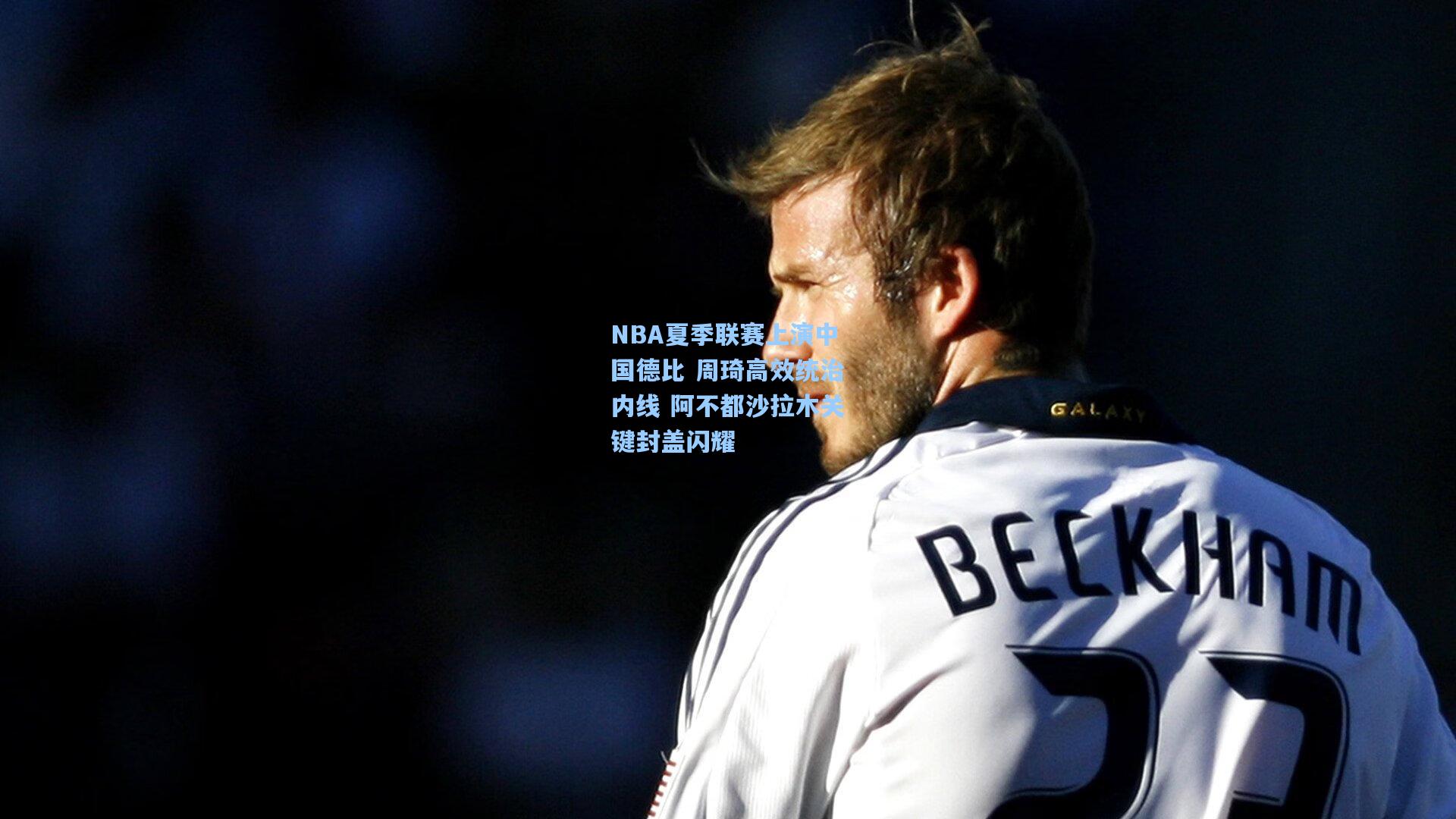 NBA夏季联赛上演中国德比 周琦高效统治内线 阿不都沙拉木关键封盖闪耀