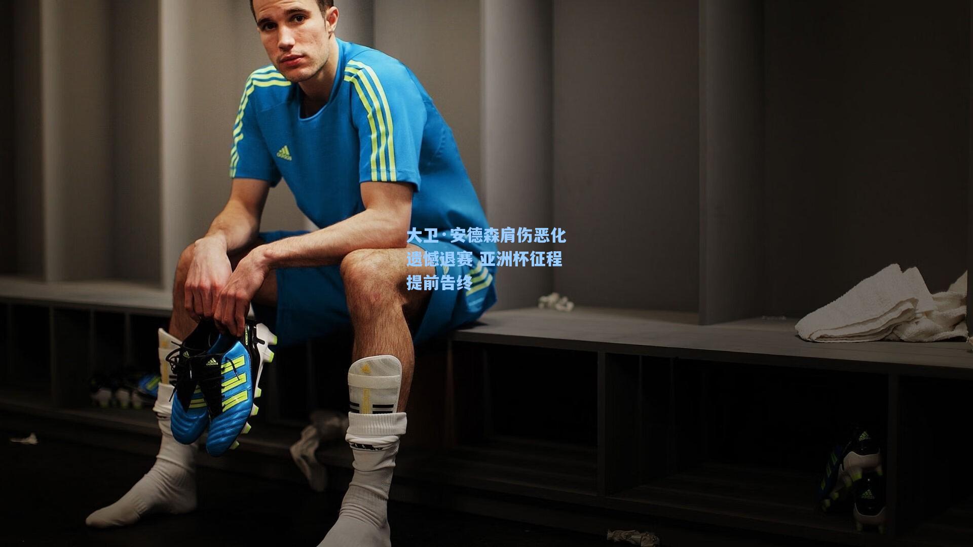 大卫·安德森肩伤恶化遗憾退赛 亚洲杯征程提前告终