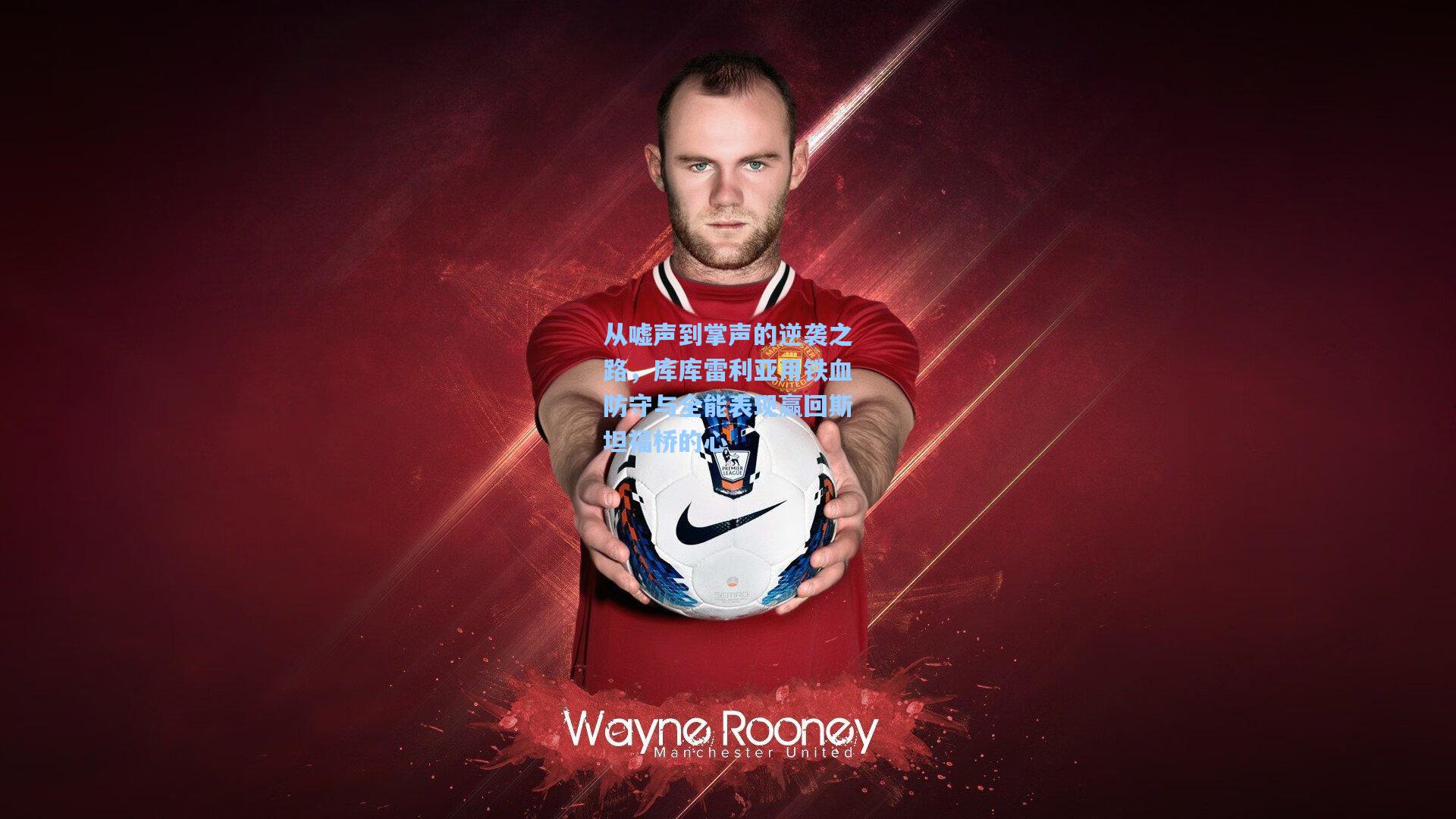 从嘘声到掌声的逆袭之路，库库雷利亚用铁血防守与全能表现赢回斯坦福桥的心