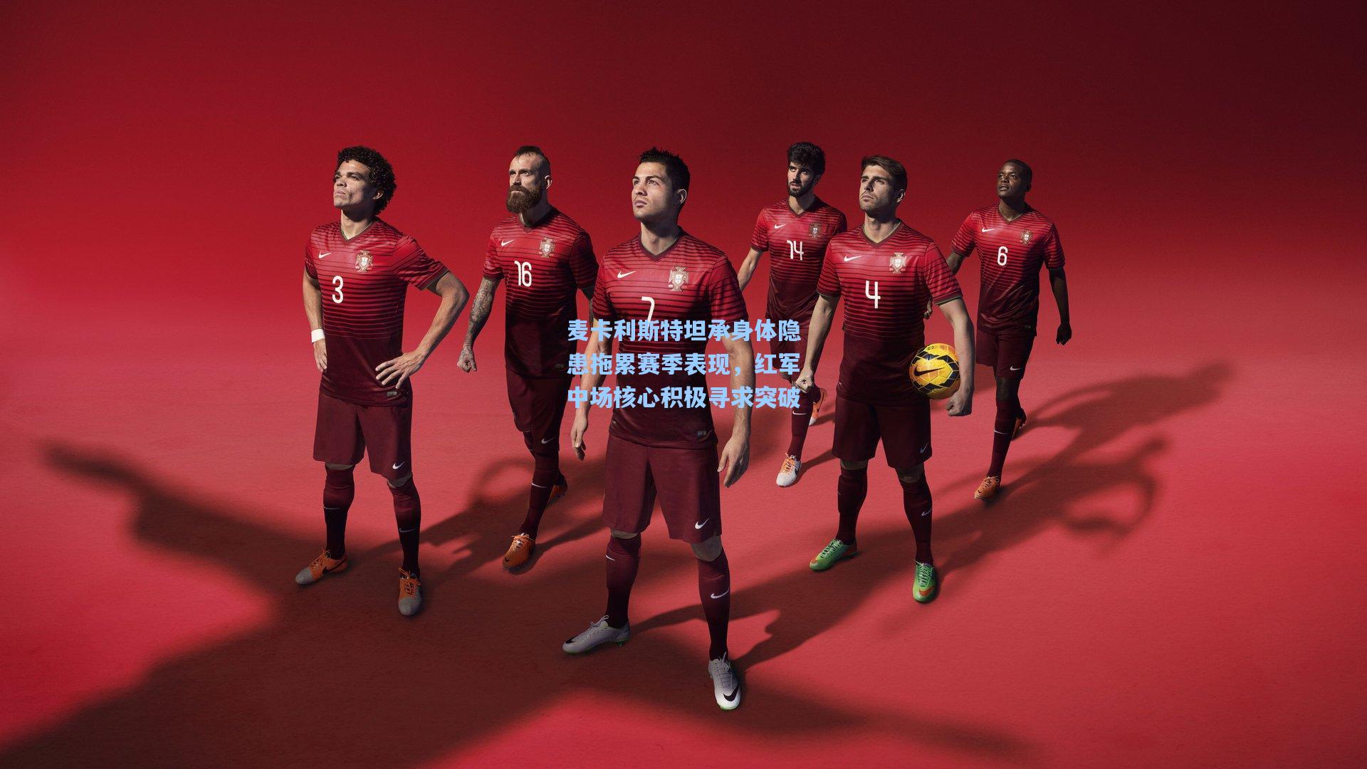 麦卡利斯特坦承身体隐患拖累赛季表现，红军中场核心积极寻求突破