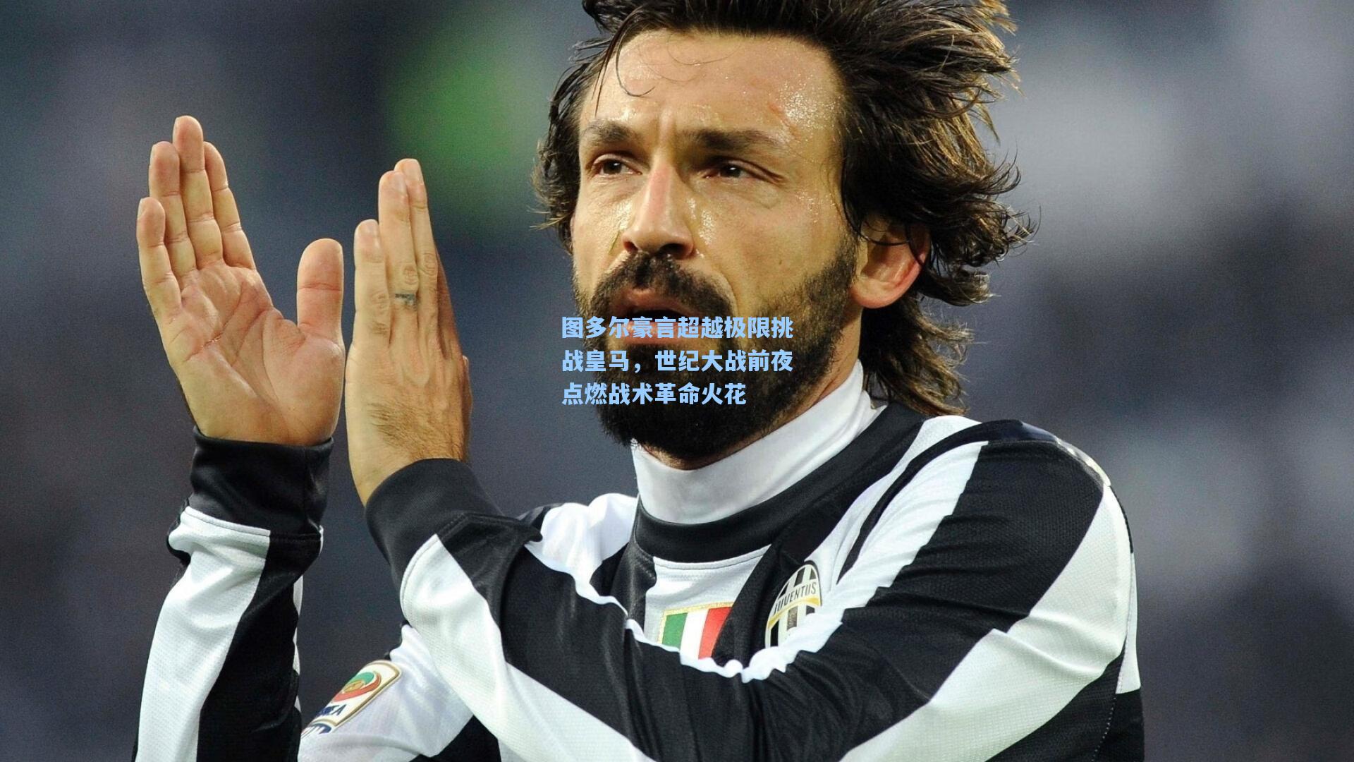 图多尔豪言超越极限挑战皇马，世纪大战前夜点燃战术革命火花