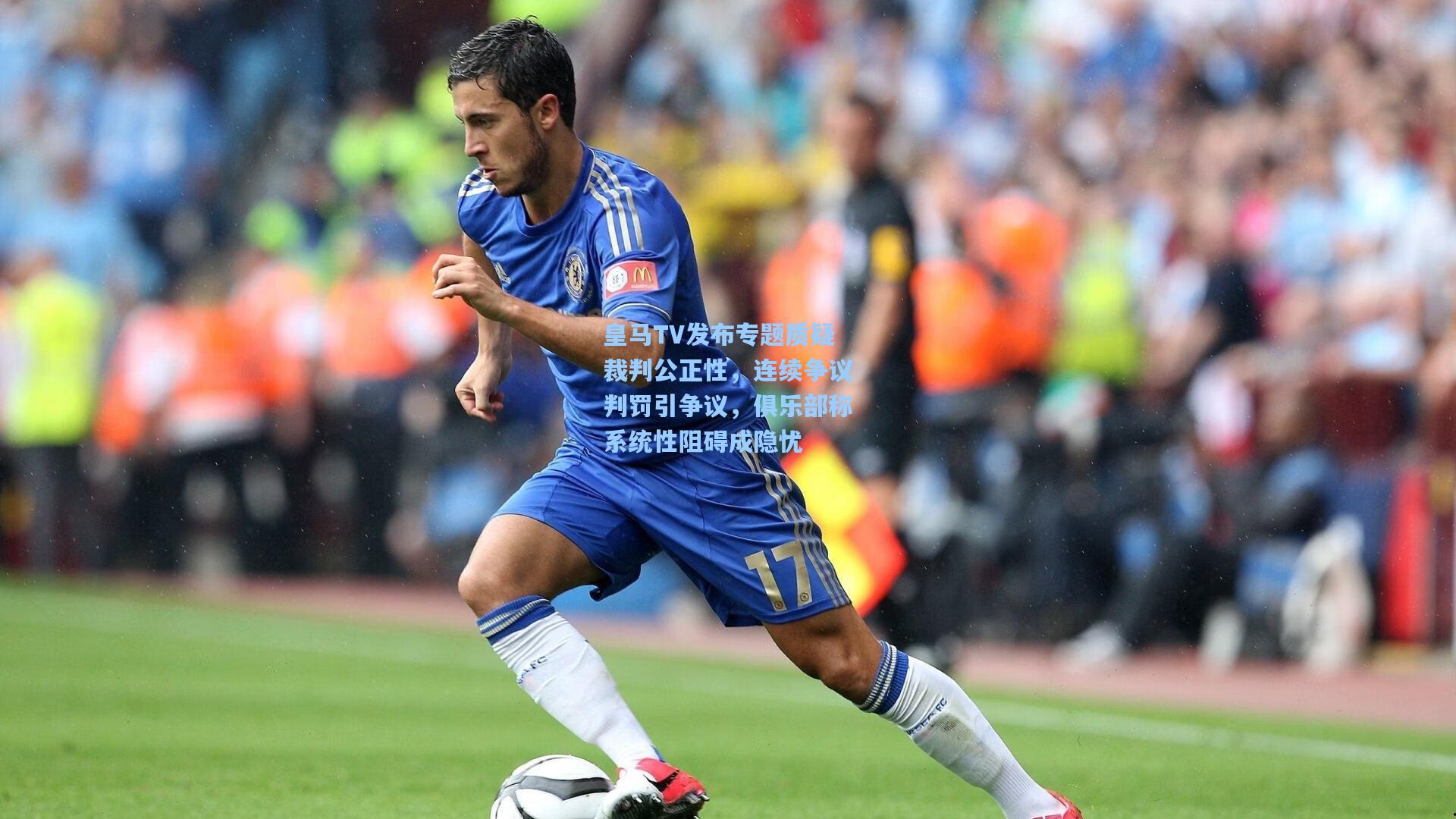 皇马TV发布专题质疑裁判公正性，连续争议判罚引争议，俱乐部称系统性阻碍成隐忧