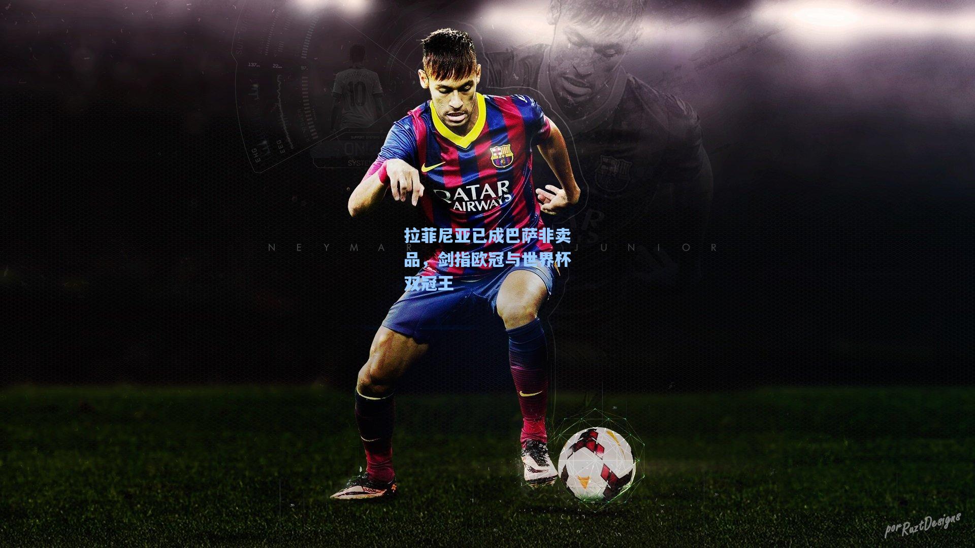 拉菲尼亚已成巴萨非卖品，剑指欧冠与世界杯双冠王