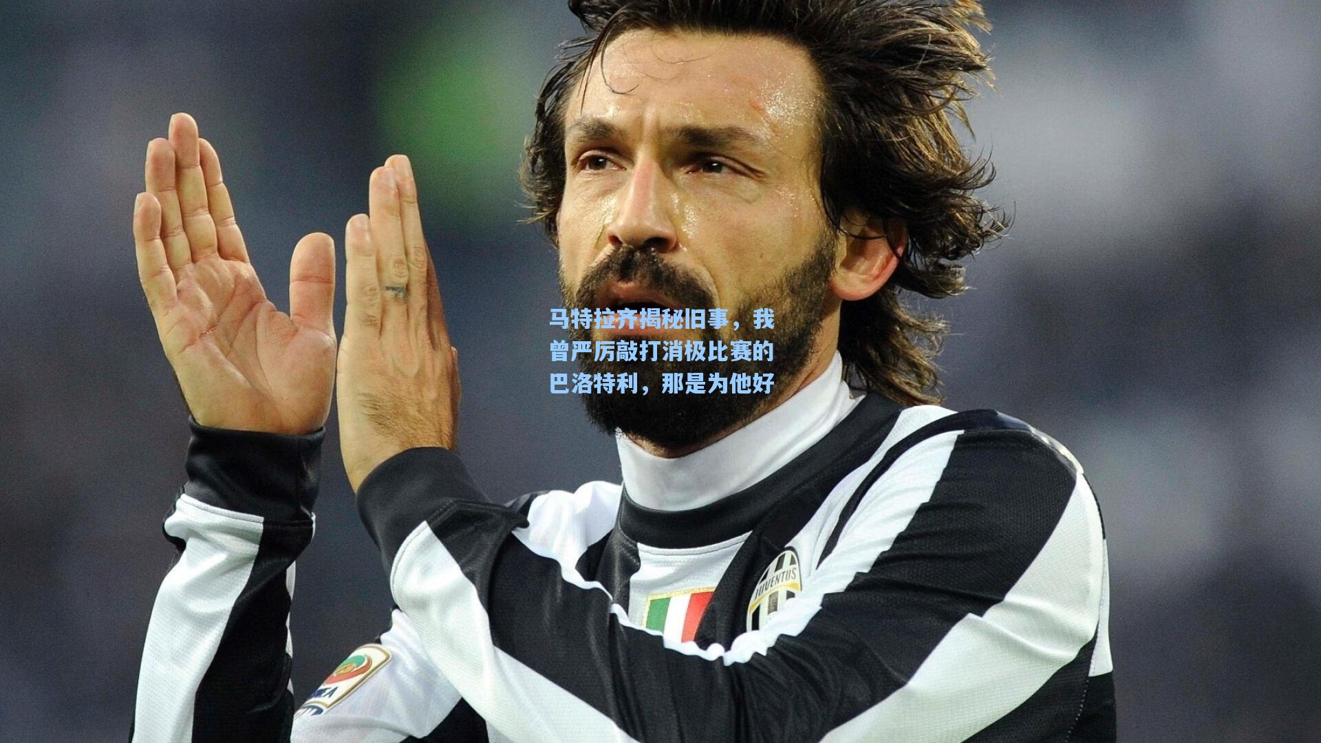 马特拉齐揭秘旧事，我曾严厉敲打消极比赛的巴洛特利，那是为他好