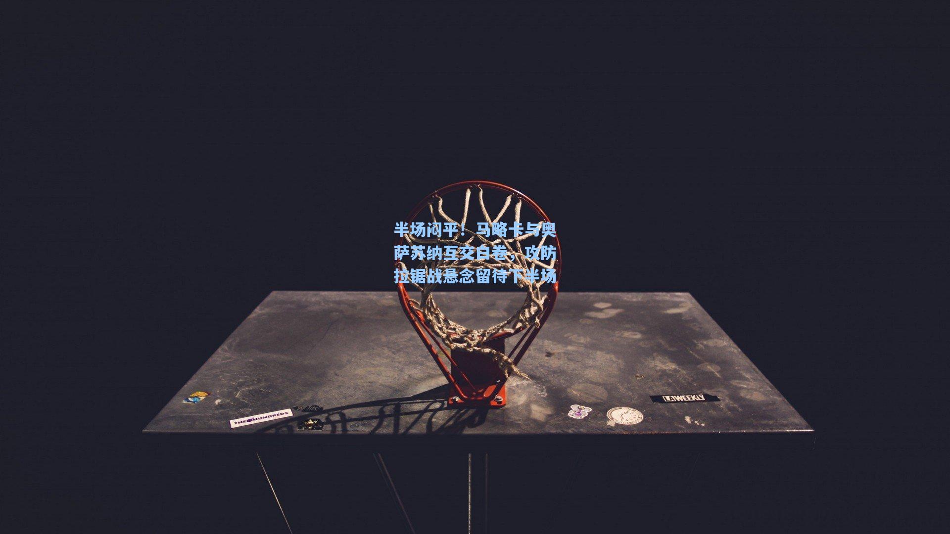 半场闷平！马略卡与奥萨苏纳互交白卷，攻防拉锯战悬念留待下半场