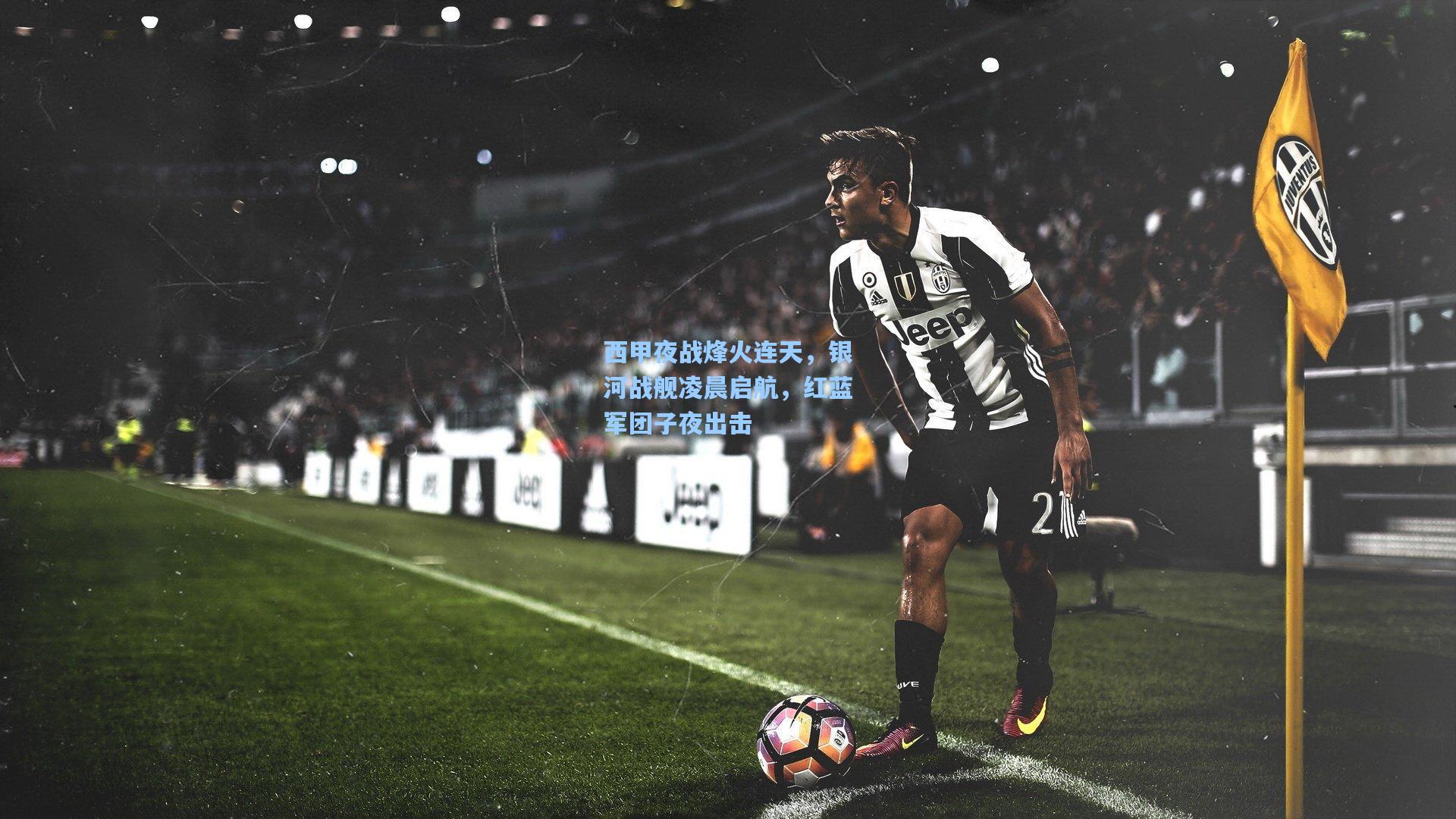 西甲夜战烽火连天，银河战舰凌晨启航，红蓝军团子夜出击