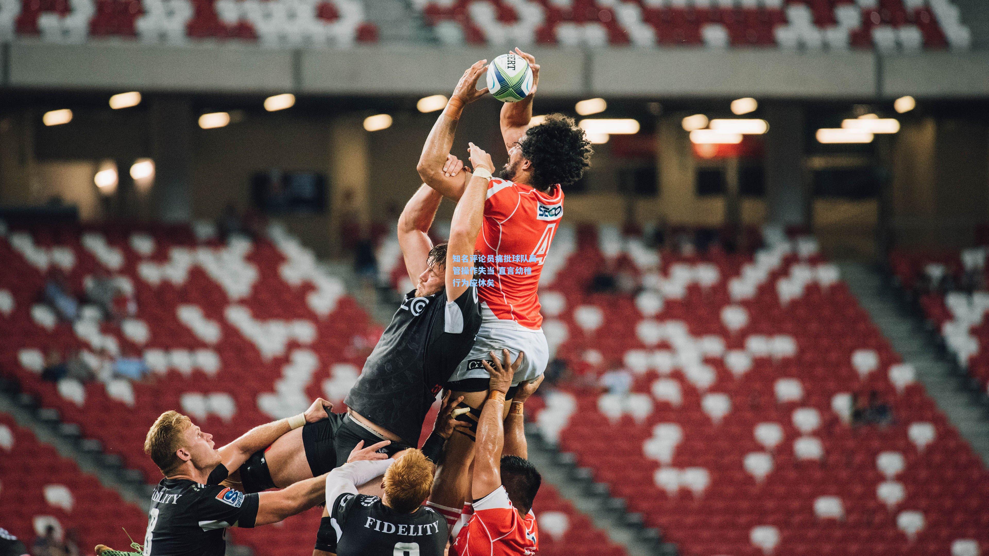 知名评论员痛批球队高管操作失当 直言幼稚行为应休矣