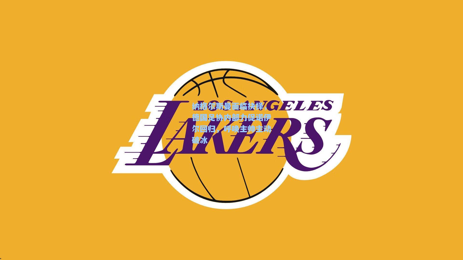 纳格尔斯曼面临抉择，德国足协内部力促诺伊尔回归，呼唤主帅主动破冰