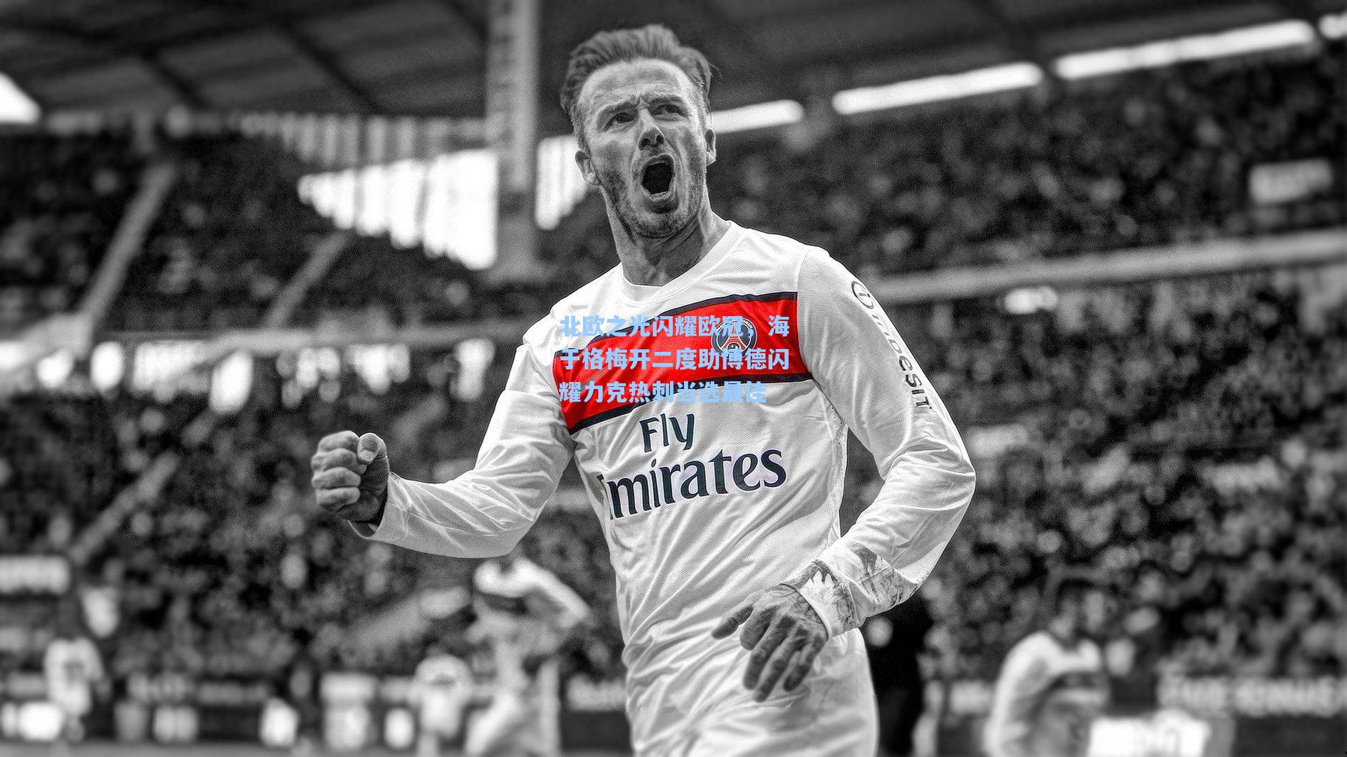 北欧之光闪耀欧冠,海于格梅开二度助博德闪耀力克热刺当选最佳