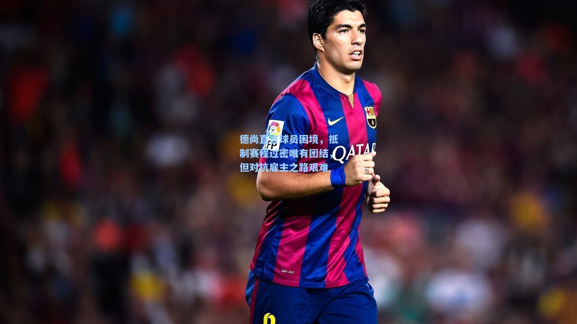 德尚直言球员困境,抵制赛程过密唯有团结,但对抗雇主之路艰难